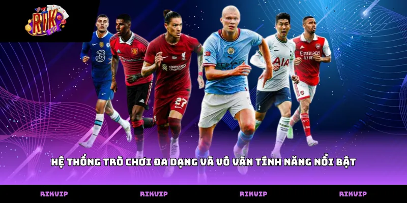 Hệ thống trò chơi đa dạng và vô vàn tính năng nổi bật