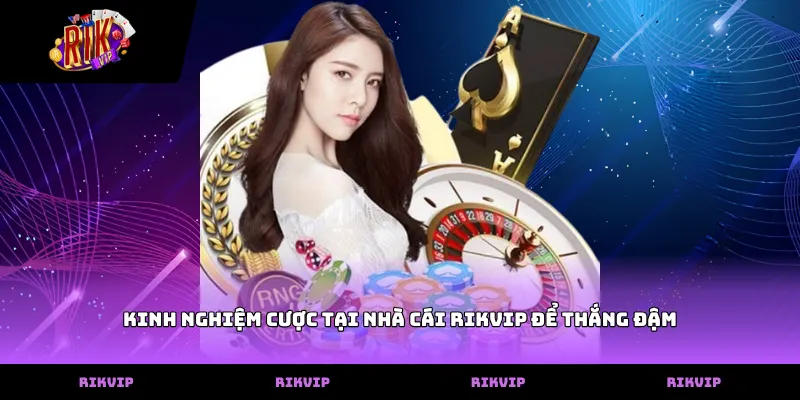 Kinh nghiệm cược tại nhà cái RIKVIP để thắng đậm