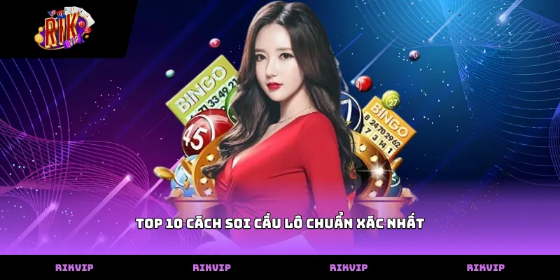 Top 10 cách soi cầu lô chuẩn xác nhất giúp tăng tỷ lệ thắng Hướng dẫn top 10 cách soi cầu lô chuẩn xác nhất tại RIKVIP