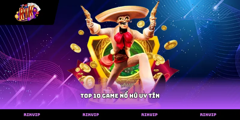Danh sách top 10 game nổ hũ uy tín tại nhà cái